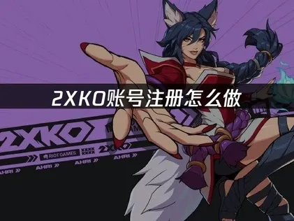 2XKO账号注册怎么做？详细图解教程！