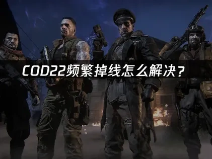 COD22掉线频繁怎么解决？