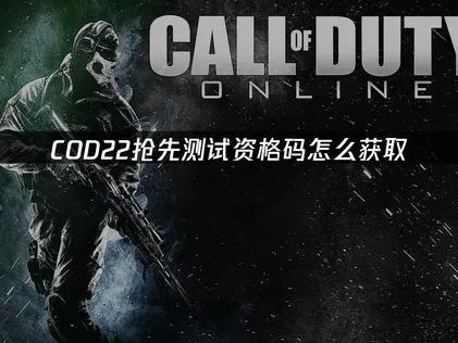 COD22抢先测试资格码获取与加速攻略全解！