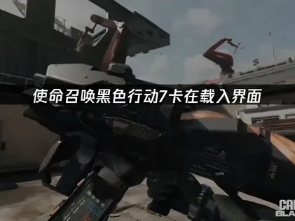 使命召唤黑色行动7卡在载入界面，解决方法全攻略！