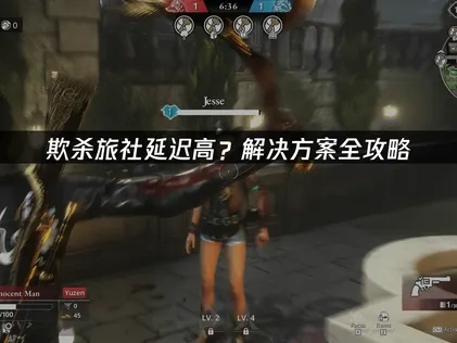 欺杀旅社延迟高？解决方案全攻略！