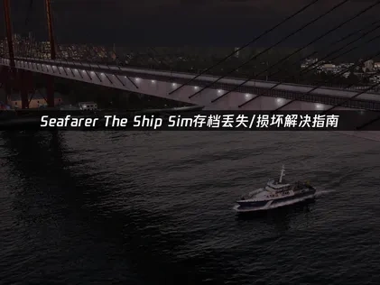 Seafarer The Ship Sim存档丢失/损坏解决指南！