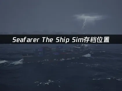 Seafarer The Ship Sim存档位置在哪？