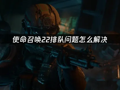使命召唤22排队慢？高效提升排队速度实用指南！