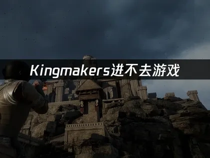 Kingmakers进不去游戏问题的优化解决方案！