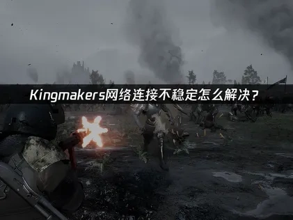Kingmakers网络连接不稳定怎么解决？