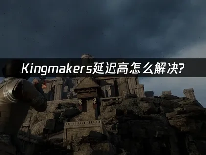 Kingmakers延迟高怎么解决？