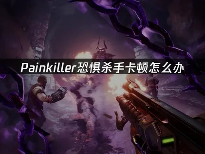Painkiller恐惧杀手加速器解决卡顿方案！