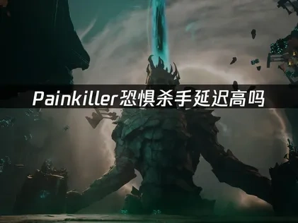 Painkiller恐惧杀手延迟高吗？解决方案全攻略！