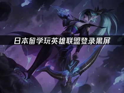 日本留学玩英雄联盟登录黑屏？解决方案全攻略！