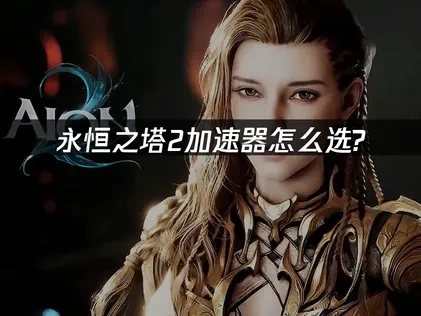 永恒之塔2加速器怎么选？稳定低延迟首选哪款？