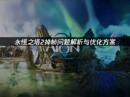 永恒之塔2掉帧问题解析与优化方案！