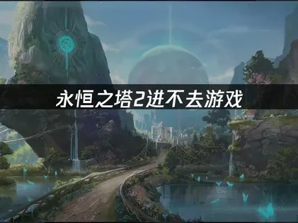 永恒之塔2进不去游戏，这样解决最有效！