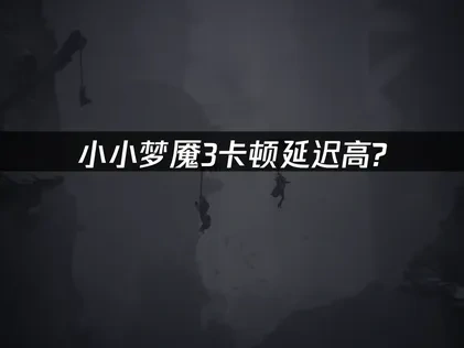 小小梦魇3加速器轻松解决网络问题！