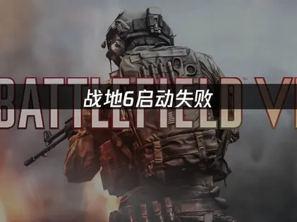 战地6启动失败：原因与快速解决方案！