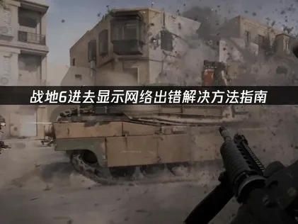 战地6进去一直显示网络出错深度解析与高效解决策略！