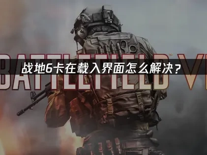 战地6卡在载入界面怎么解决？