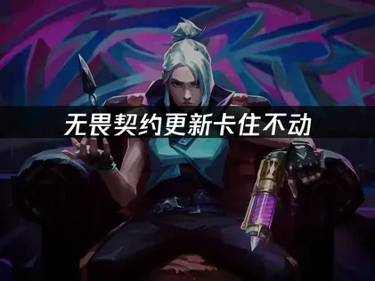 无畏契约更新卡住不动：原因与解决方案！