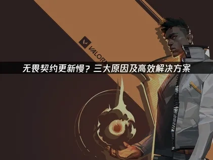 无畏契约更新慢？三大原因及高效解决方案！