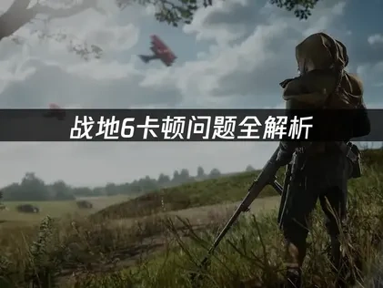 戰地風雲6卡頓終極優化：深度解決方案全攻略！