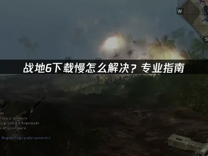 战地6下载慢怎么解决？专业指南！