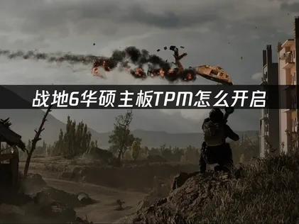 战地6华硕TPM怎么开启？完整教程来了！