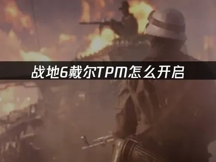 战地6戴尔TPM怎么开启？完整教程解析！