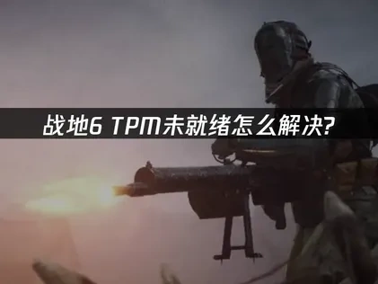 战地6TPM未就绪怎么解决：终极解决指南与网络优化技巧！