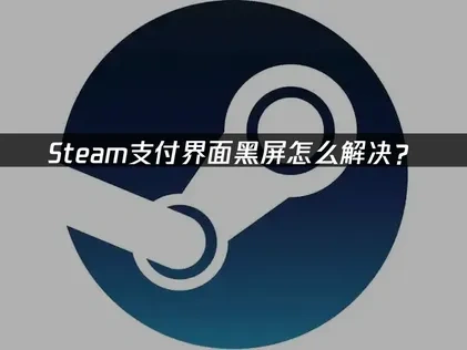 Steam支付界面黑屏怎么解决？