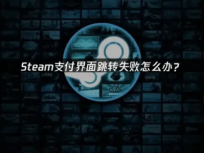 Steam支付界面跳转失败怎么办？