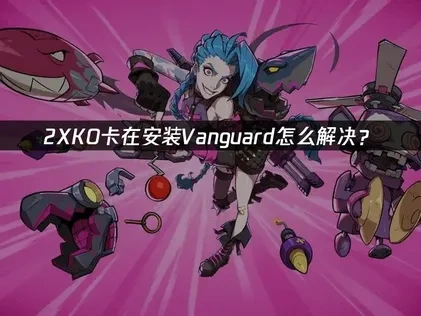 2XKO卡在安装Vanguard怎么解决？