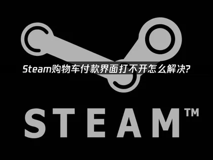 Steam购物车付款界面打不开怎么解决？
