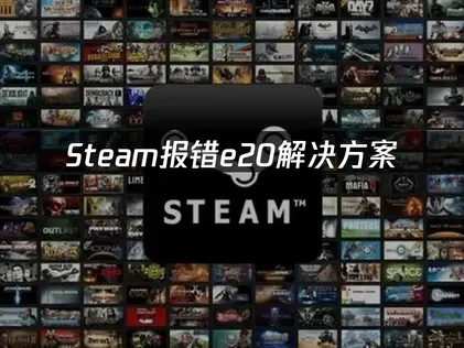 Steam报错e20解决方案：网络优化指南！