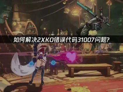 如何解决2XKO错误代码31007问题？