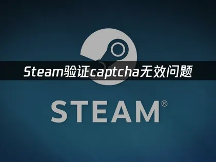 Steam验证captcha遇到问题怎么办？