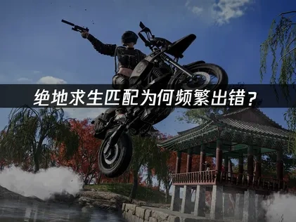 绝地求生匹配发生错误的全面解决指南！