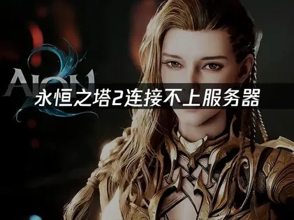 永恒之塔2连接不上服务器成因与高效解决指南！