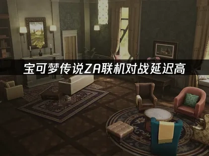 宝可梦传说za联机对战延迟高怎么解决？
