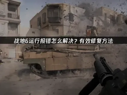 战地6运行报错怎么解决？有效修复方法！