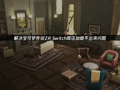 宝可梦传说za Switch商店加载不出来的解决方案！