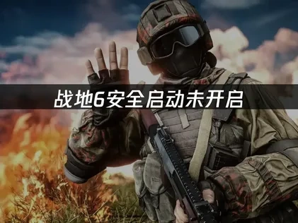 战地6安全启动未开启：如何快速解决进不去游戏问题！