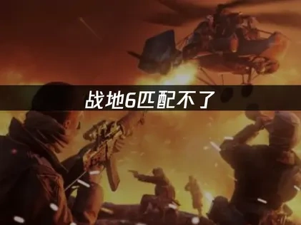 战地6匹配不了故障深度解析与高效解决指南！