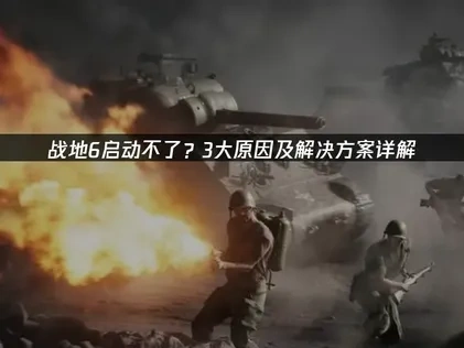 战地6启动不了全面解析与高效修复策略！