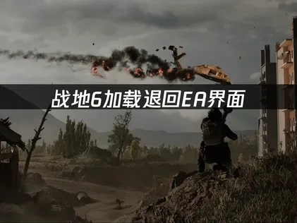 战地6加载又退回EA界面原因与详细解决办法！