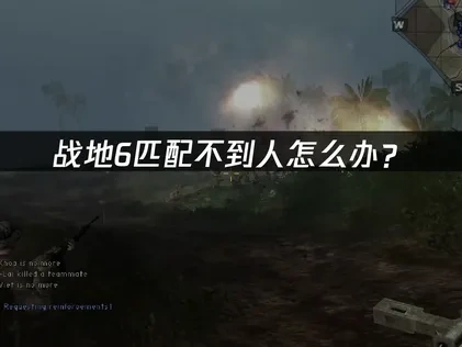 战地6匹配不到人难题：原因分析与解决策略！