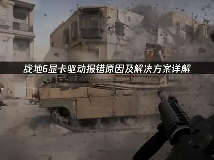 战地6显卡驱动报错原因及解决方案详解！