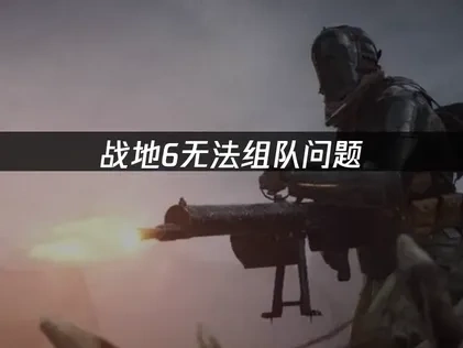 战地6无法组队深度解析与高效应对策略！