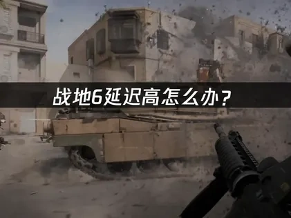 战地6延迟高怎么办？