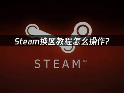 Steam换区教程怎么操作？2025最新方法详解！