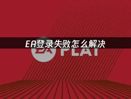 EA登录失败怎么解决？网络优化加速方案！